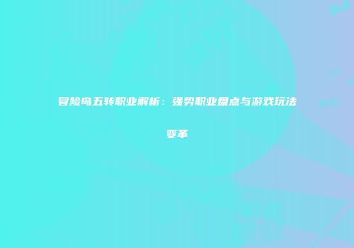 冒险岛五转职业解析：强势职业盘点与游戏玩法变革