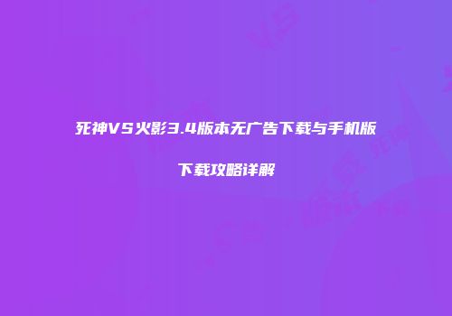 死神VS火影3.4版本无广告下载与手机版下载攻略详解