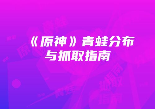 《原神》青蛙分布与抓取指南