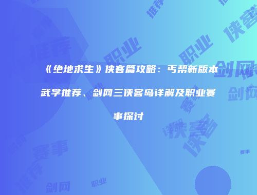 《绝地求生》侠客篇攻略：丐帮新版本武学推荐、剑网三侠客岛详解及职业赛事探讨