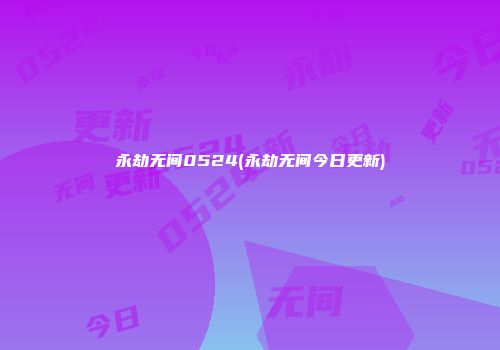 永劫无间0524(永劫无间今日更新)