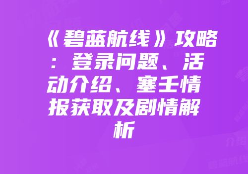 《碧蓝航线》攻略：登录问题、活动介绍、塞壬情报获取及剧情解析