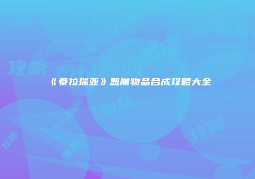 《泰拉瑞亚》恶魔物品合成攻略大全