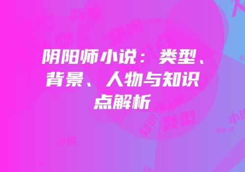 阴阳师小说：类型、背景、人物与知识点解析