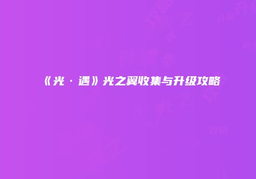 《光·遇》光之翼收集与升级攻略