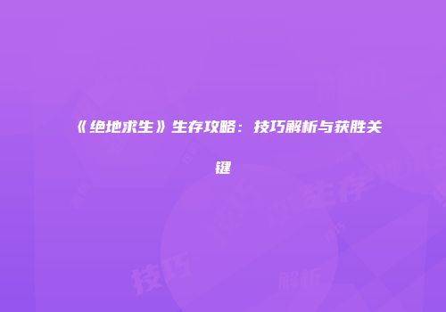 《绝地求生》生存攻略：技巧解析与获胜关键