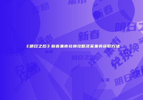 《明日之后》新春集市兑换攻略及采集券获取方法