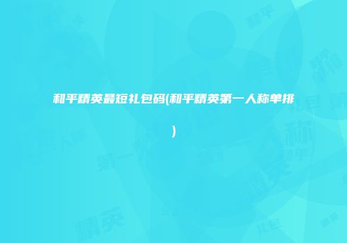 和平精英最短礼包码(和平精英第一人称单排)