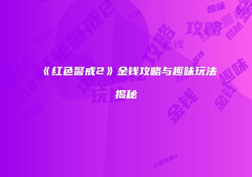 《红色警戒2》金钱攻略与趣味玩法揭秘
