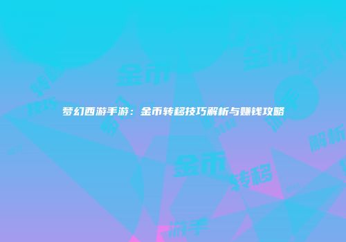 梦幻西游手游：金币转移技巧解析与赚钱攻略