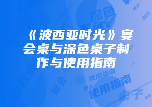 《波西亚时光》宴会桌与深色桌子制作与使用指南