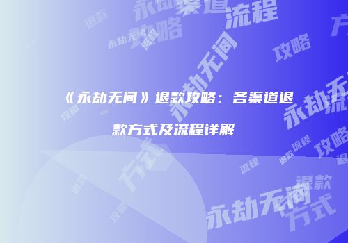 《永劫无间》退款攻略：各渠道退款方式及流程详解