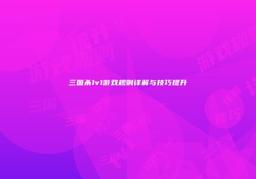 三国杀1v1游戏规则详解与技巧提升