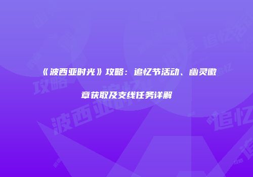 《波西亚时光》攻略：追忆节活动、幽灵徽章获取及支线任务详解