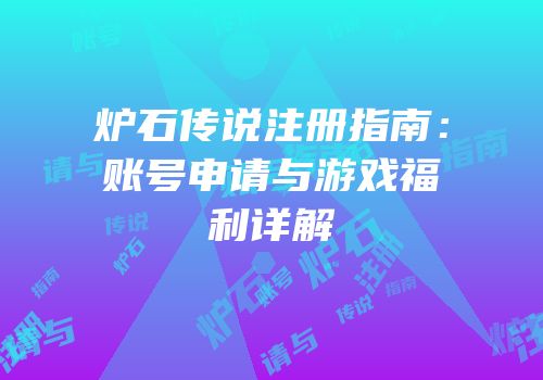 炉石传说注册指南：账号申请与游戏福利详解