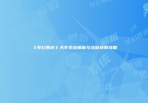 《梦幻西游》天牢系统解析与资材获取攻略