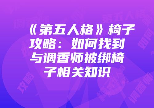 《第五人格》椅子攻略：如何找到与调香师被绑椅子相关知识