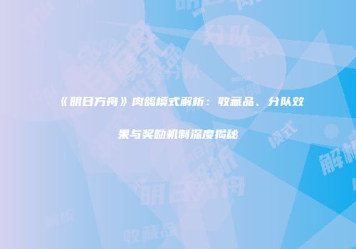 《明日方舟》肉鸽模式解析：收藏品、分队效果与奖励机制深度揭秘