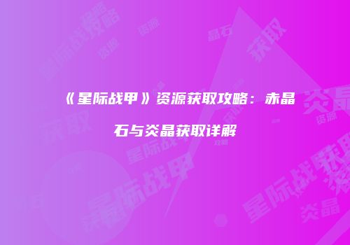 《星际战甲》资源获取攻略：赤晶石与炎晶获取详解