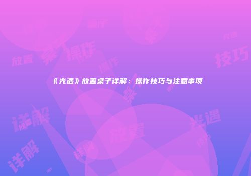 《光遇》放置桌子详解：操作技巧与注意事项