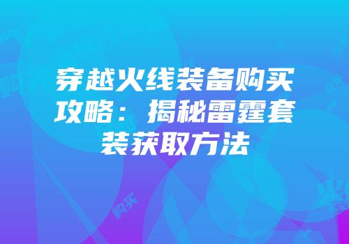 穿越火线装备购买攻略：揭秘雷霆套装获取方法