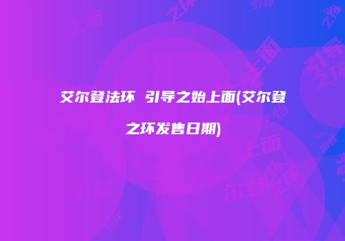 艾尔登法环 引导之始上面(艾尔登之环发售日期)