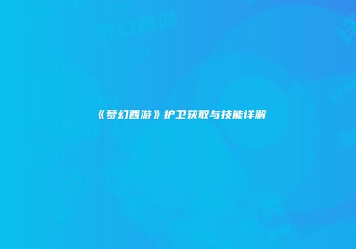 《梦幻西游》护卫获取与技能详解