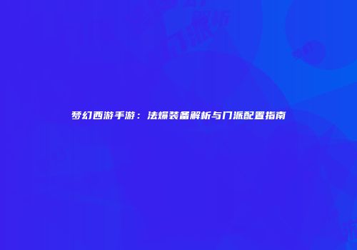 梦幻西游手游：法爆装备解析与门派配置指南