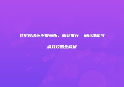 艾尔登法环深度解析：职业推荐、角色攻略与游戏攻略全解析