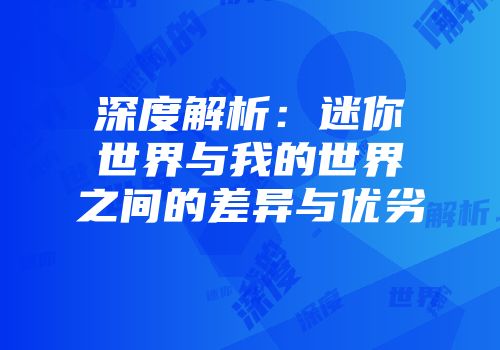 深度解析：迷你世界与我的世界之间的差异与优劣