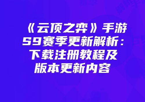 《云顶之弈》手游S9赛季更新解析：下载注册教程及版本更新内容