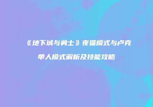 《地下城与勇士》夜猫模式与卢克单人模式解析及技能攻略