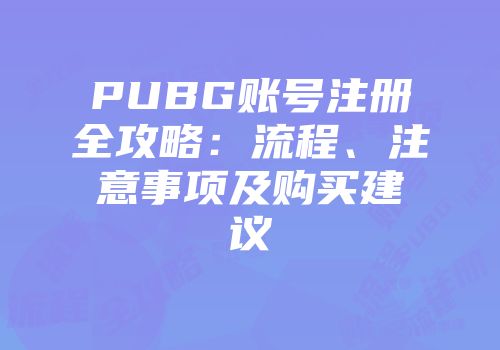 PUBG账号注册全攻略：流程、注意事项及购买建议