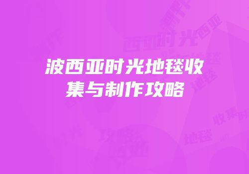 波西亚时光地毯收集与制作攻略