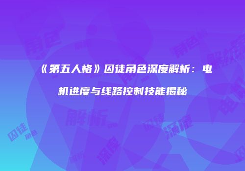 《第五人格》囚徒角色深度解析：电机进度与线路控制技能揭秘