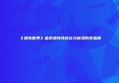 《坦克世界》金币坦克性价比分析及购买指南