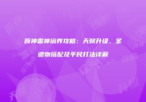 原神雷神培养攻略：天赋升级、圣遗物搭配及平民打法详解
