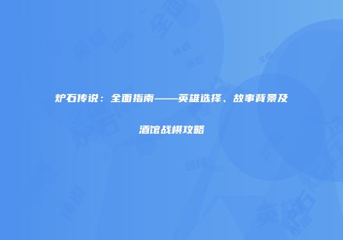 炉石传说：全面指南——英雄选择、故事背景及酒馆战棋攻略