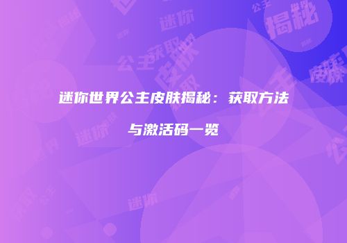 迷你世界公主皮肤揭秘：获取方法与激活码一览
