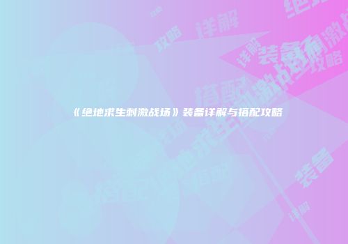 《绝地求生刺激战场》装备详解与搭配攻略