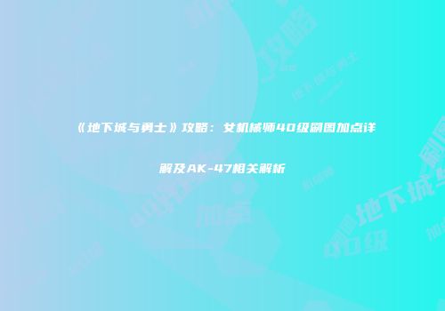 《地下城与勇士》攻略：女机械师40级刷图加点详解及AK-47相关解析