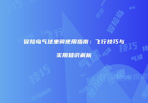 冒险岛气球坐骑使用指南：飞行技巧与实用知识解析