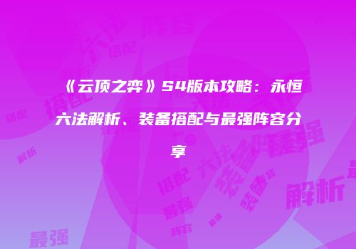 《云顶之弈》S4版本攻略：永恒六法解析、装备搭配与最强阵容分享