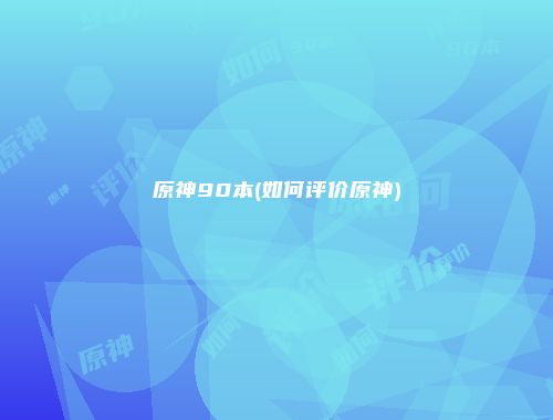 原神90本(如何评价原神)