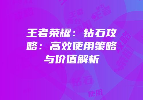 王者荣耀：钻石攻略：高效使用策略与价值解析