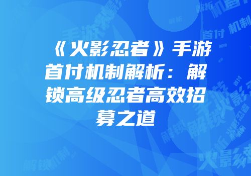 《火影忍者》手游首付机制解析：解锁高级忍者高效招募之道