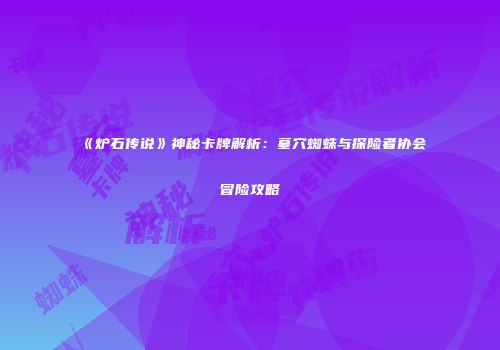 《炉石传说》神秘卡牌解析：墓穴蜘蛛与探险者协会冒险攻略