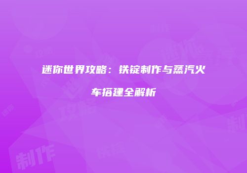 迷你世界攻略：铁锭制作与蒸汽火车搭建全解析
