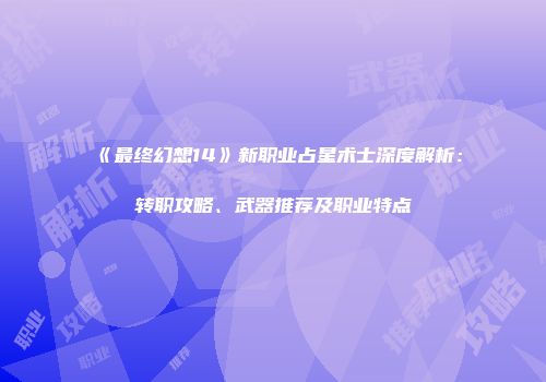《最终幻想14》新职业占星术士深度解析：转职攻略、武器推荐及职业特点