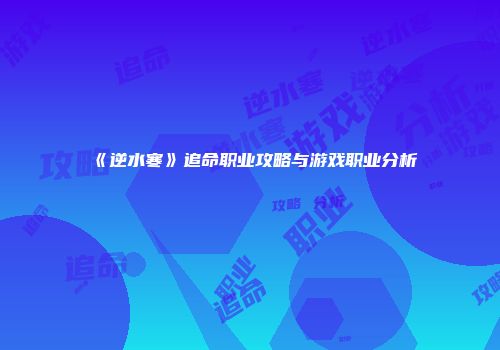 《逆水寒》追命职业攻略与游戏职业分析